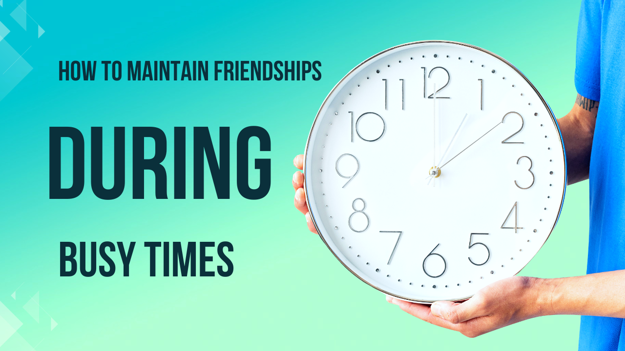 How to Maintain Friendships During Busy Times